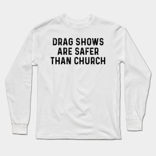 Drag Shows Are Safer Than Church Long Sleeve T-Shirt